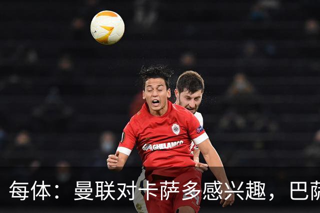 每体：曼联对卡萨多感兴趣，巴萨希望获得约2000万欧元转会费